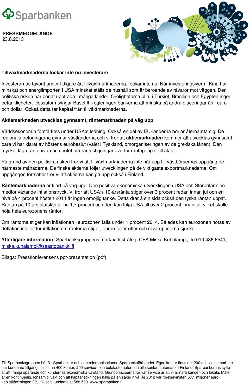 Oroligheterna bl.a. i Turkiet, Brasilien och Egypten inger betänkligheter. Dessutom tvingar Basel III-regleringen bankerna att minska på andra placeringar än i euro och dollar.