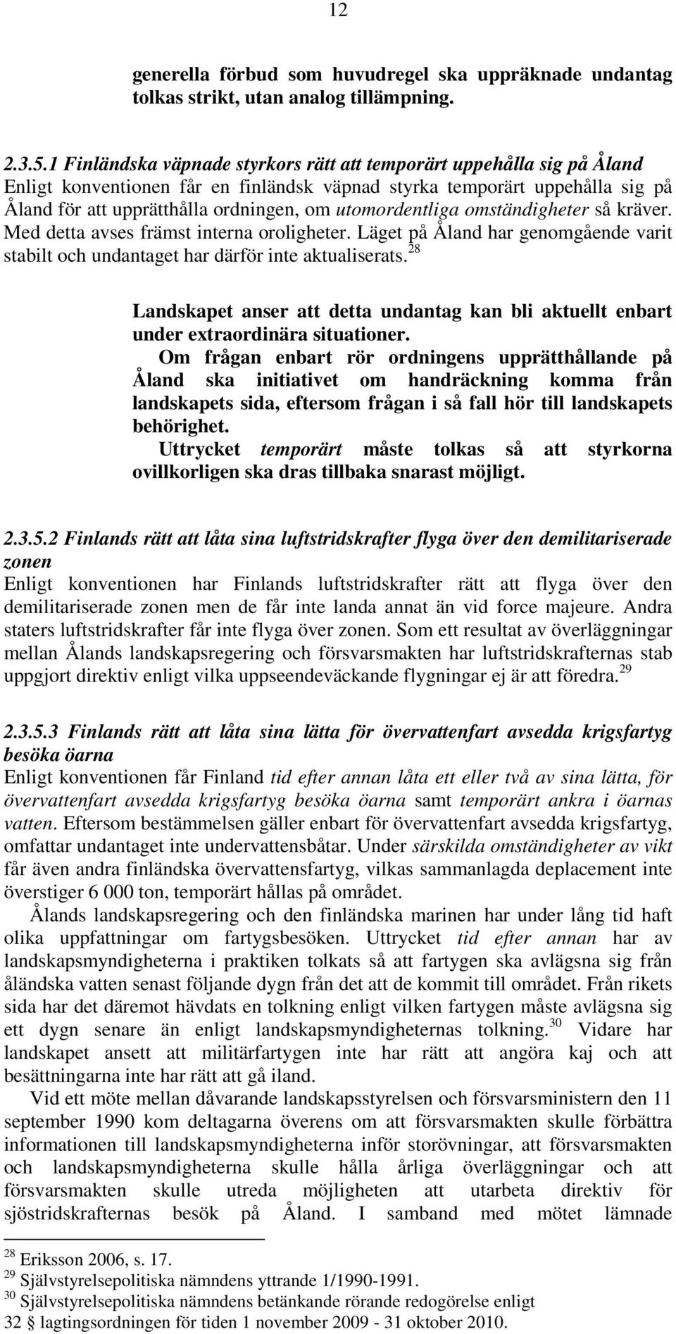 utomordentliga omständigheter så kräver. Med detta avses främst interna oroligheter. Läget på Åland har genomgående varit stabilt och undantaget har därför inte aktualiserats.