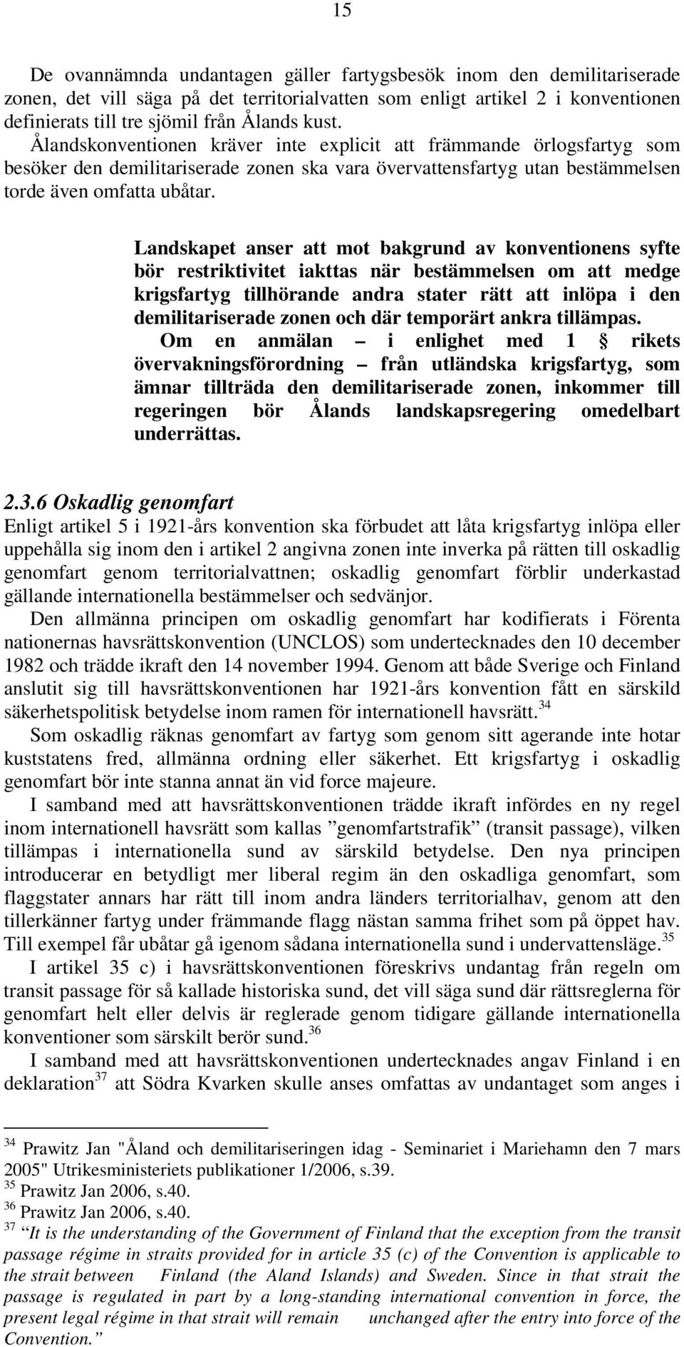 Landskapet anser att mot bakgrund av konventionens syfte bör restriktivitet iakttas när bestämmelsen om att medge krigsfartyg tillhörande andra stater rätt att inlöpa i den demilitariserade zonen och