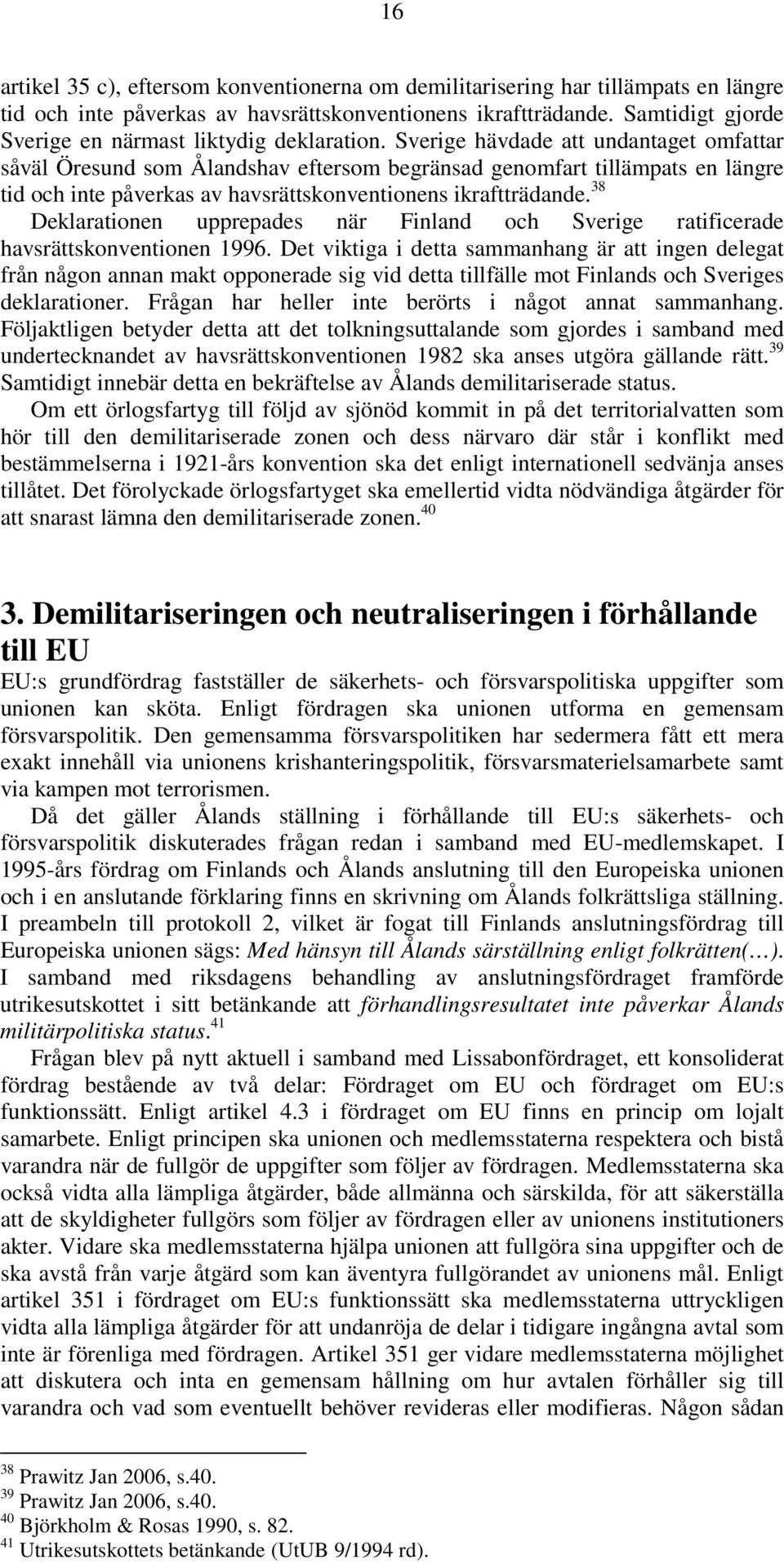 Sverige hävdade att undantaget omfattar såväl Öresund som Ålandshav eftersom begränsad genomfart tillämpats en längre tid och inte påverkas av havsrättskonventionens ikraftträdande.