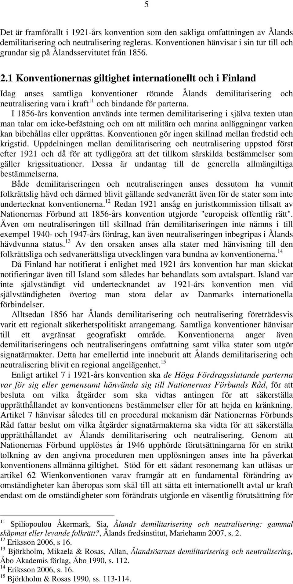 1 Konventionernas giltighet internationellt och i Finland Idag anses samtliga konventioner rörande Ålands demilitarisering och neutralisering vara i kraft 11 och bindande för parterna.