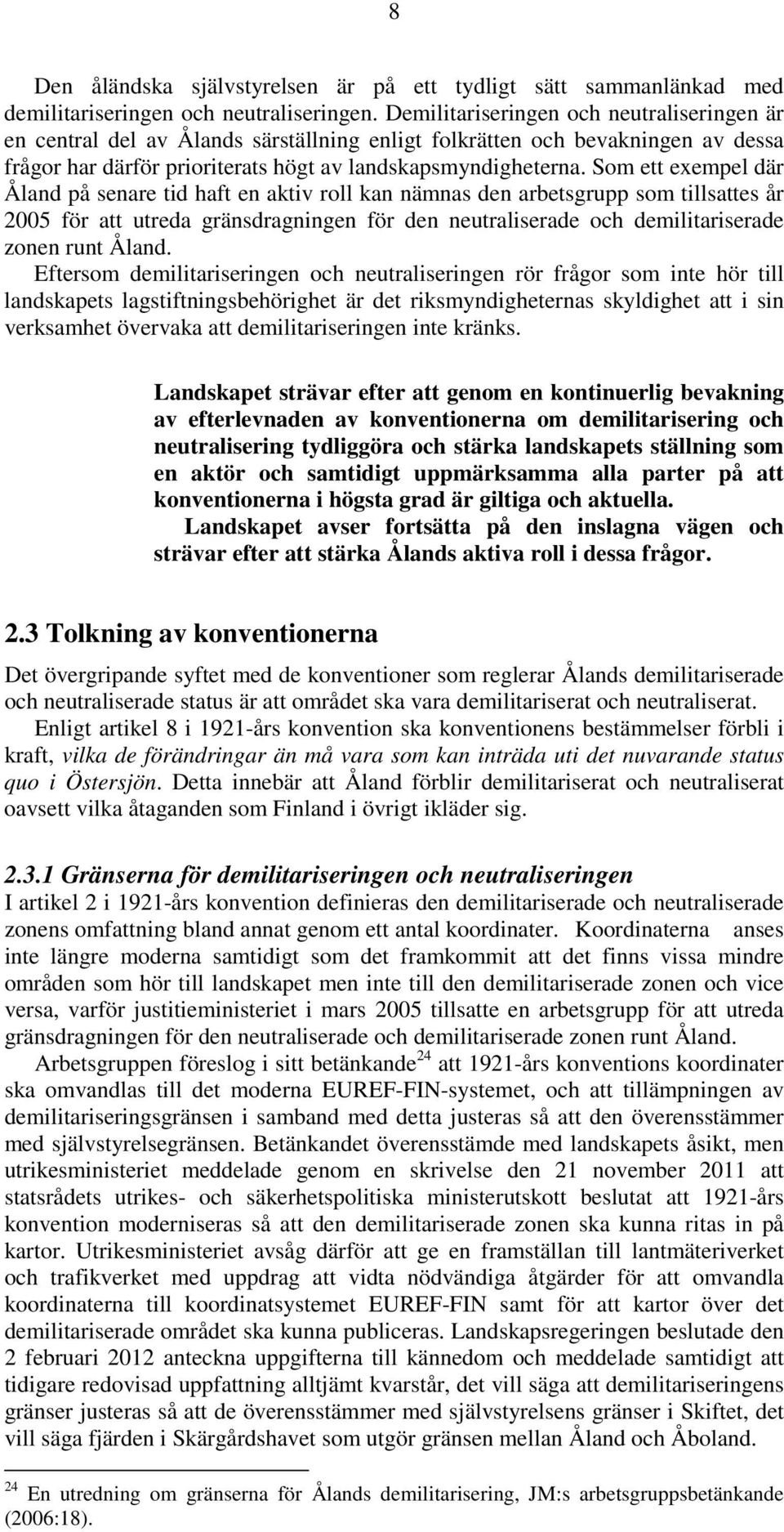 Som ett exempel där Åland på senare tid haft en aktiv roll kan nämnas den arbetsgrupp som tillsattes år 2005 för att utreda gränsdragningen för den neutraliserade och demilitariserade zonen runt