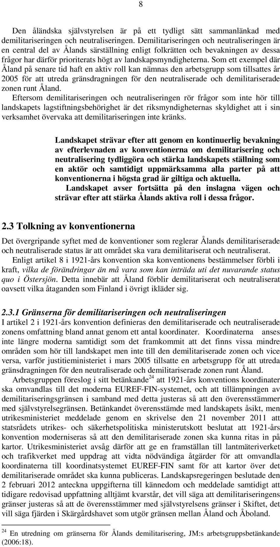 Som ett exempel där Åland på senare tid haft en aktiv roll kan nämnas den arbetsgrupp som tillsattes år 2005 för att utreda gränsdragningen för den neutraliserade och demilitariserade zonen runt