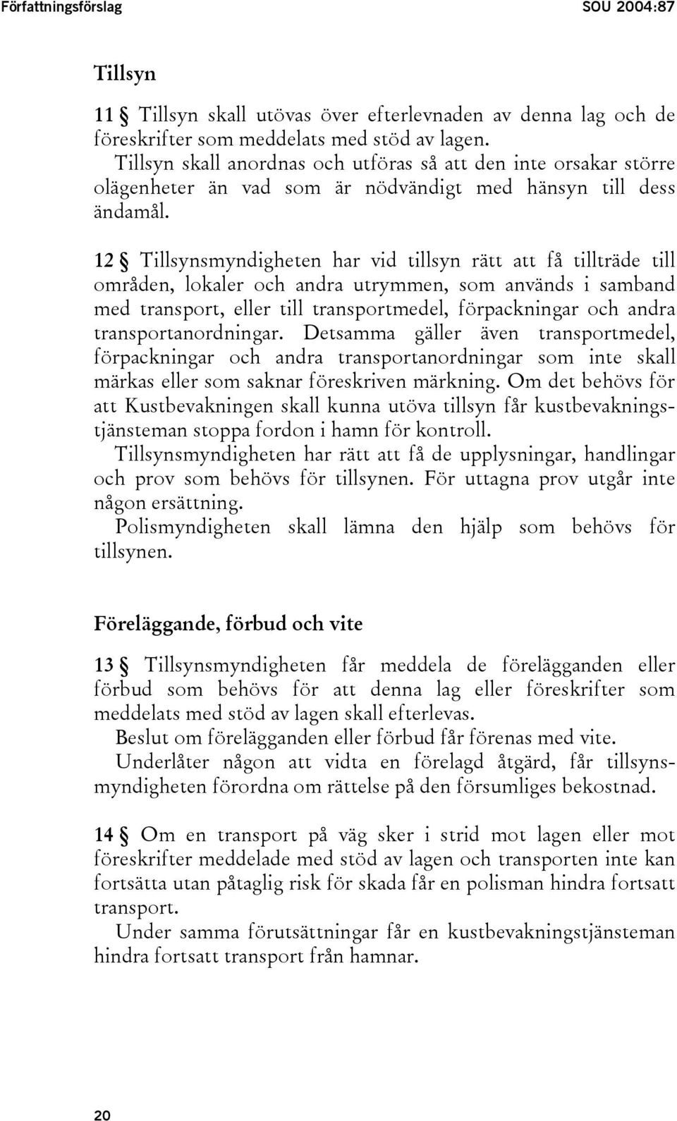 12 Tillsynsmyndigheten har vid tillsyn rätt att få tillträde till områden, lokaler och andra utrymmen, som används i samband med transport, eller till transportmedel, förpackningar och andra