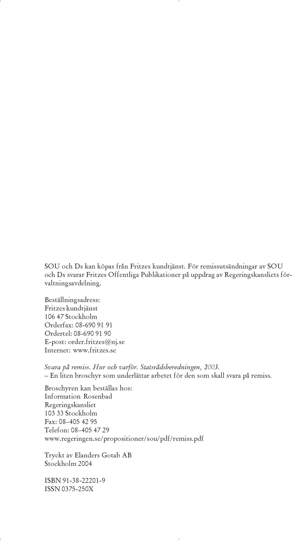 Hur och varför. Statsrådsberedningen, 2003. En liten broschyr som underlättar arbetet för den som skall svara på remiss.