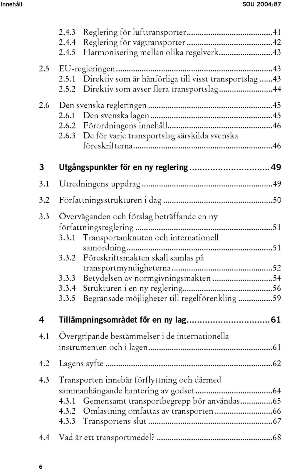 ..46 3 Utgångspunkter för en ny reglering...49 3.1 Utredningens uppdrag...49 3.2 Författningsstrukturen i dag...50 3.3 Överväganden och förslag beträffande en ny författningsreglering...51 3.3.1 Transportanknuten och internationell samordning.