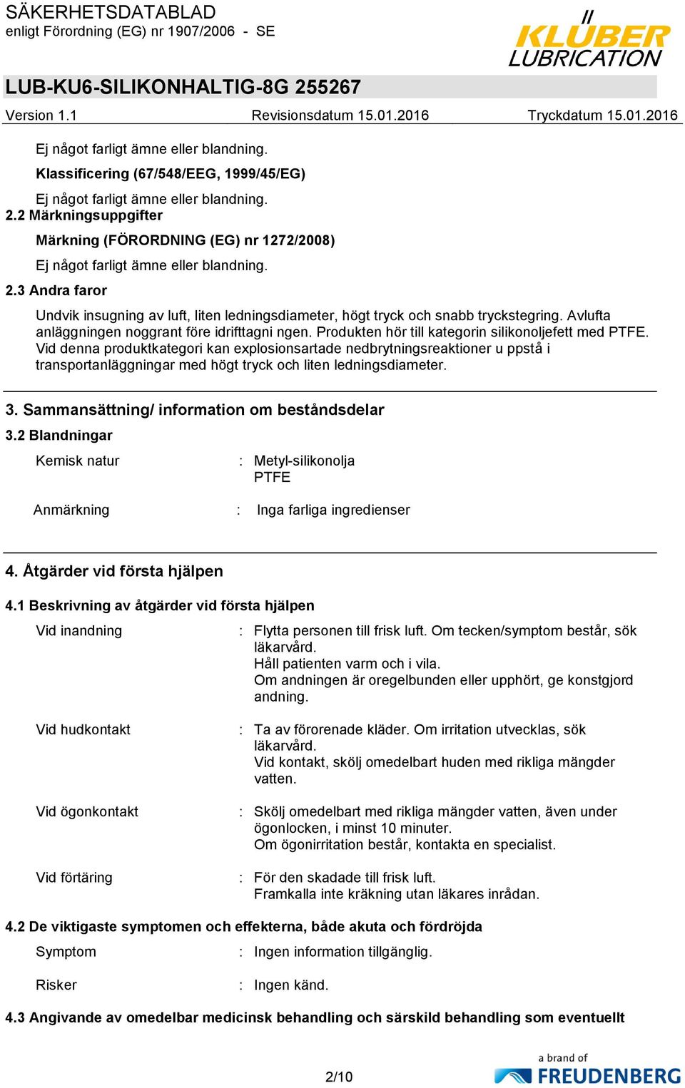 3 Andra faror Undvik insugning av luft, liten ledningsdiameter, högt tryck och snabb tryckstegring. Avlufta anläggningen noggrant före idrifttagni ngen.