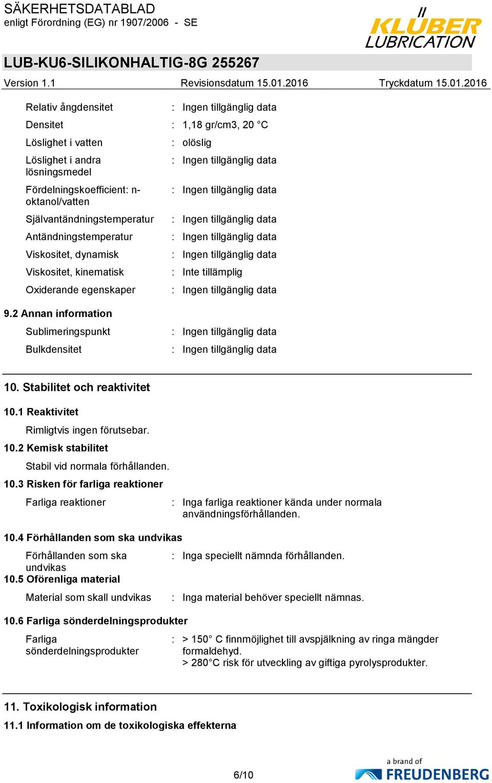 1 Reaktivitet Rimligtvis ingen förutsebar. 10.2 Kemisk stabilitet Stabil vid normala förhållanden. 10.3 Risken för farliga reaktioner Farliga reaktioner 10.