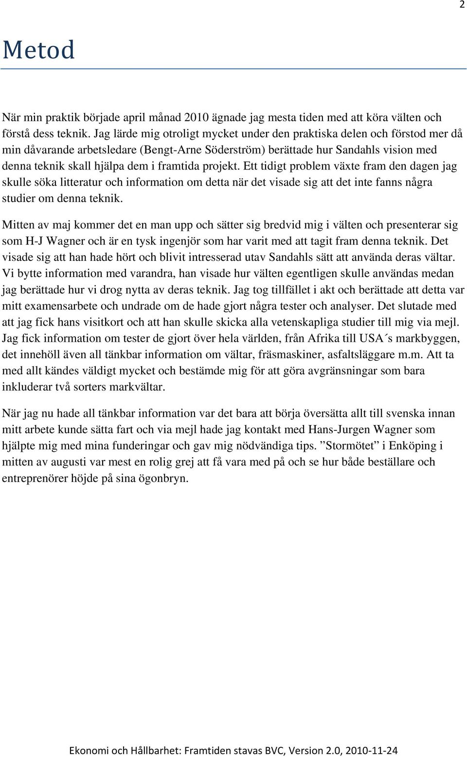 framtida projekt. Ett tidigt problem växte fram den dagen jag skulle söka litteratur och information om detta när det visade sig att det inte fanns några studier om denna teknik.