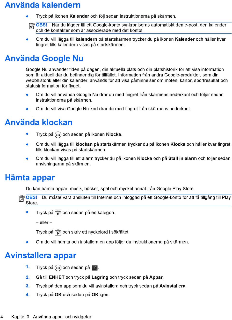 Om du vill lägga till kalendern på startskärmen trycker du på ikonen Kalender och håller kvar fingret tills kalendern visas på startskärmen.