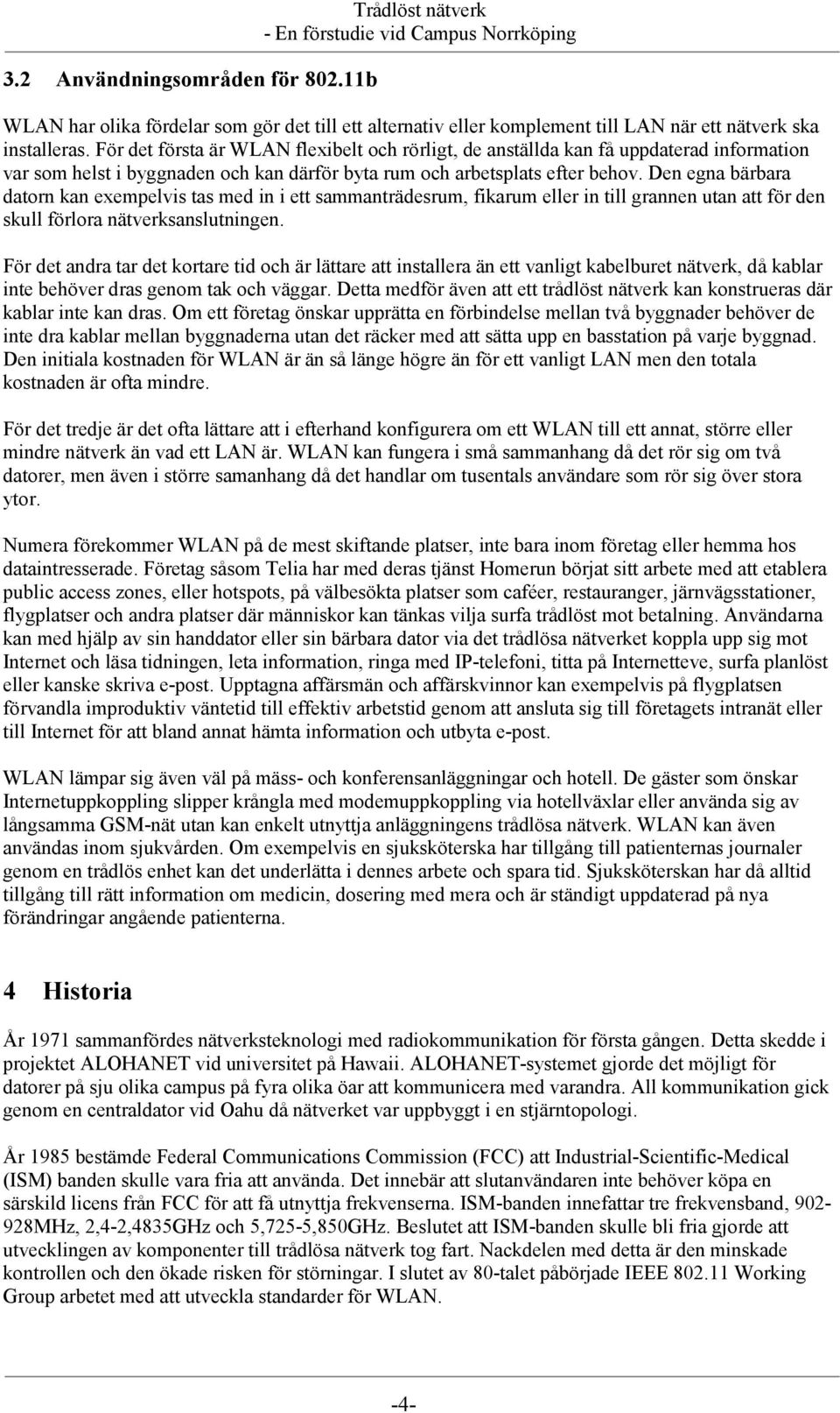 Den egna bärbara datorn kan exempelvis tas med in i ett sammanträdesrum, fikarum eller in till grannen utan att för den skull förlora nätverksanslutningen.