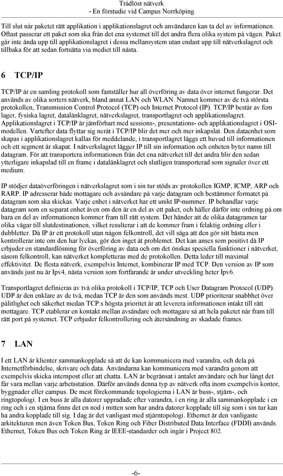 Paket går inte ända upp till applikationslagret i dessa mellansystem utan endast upp till nätverkslagret och tillbaka för att sedan fortsätta via mediet till nästa.