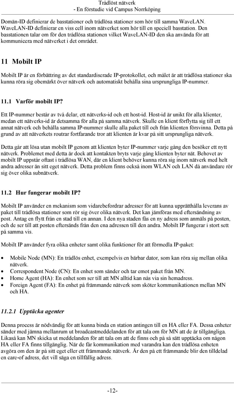 11 Mobilt IP Mobilt IP är en förbättring av det standardiserade IP-protokollet, och målet är att trådlösa stationer ska kunna röra sig obemärkt över nätverk och automatiskt behålla sina ursprungliga