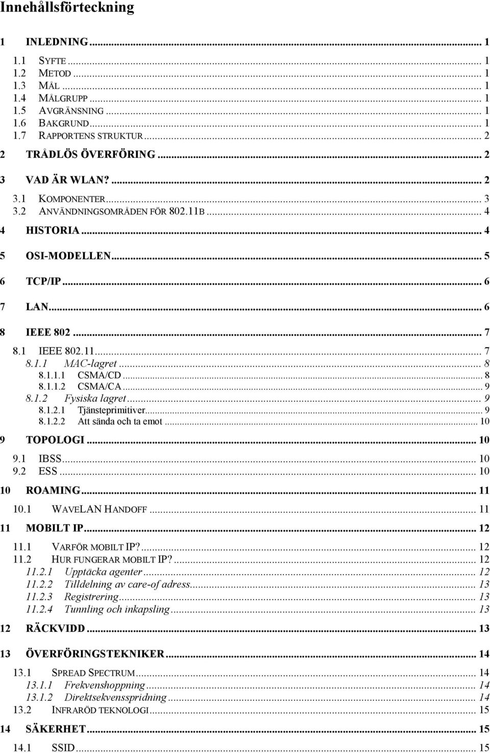 .. 8 8.1.1.1 CSMA/CD... 8 8.1.1.2 CSMA/CA... 9 8.1.2 Fysiska lagret... 9 8.1.2.1 Tjänsteprimitiver... 9 8.1.2.2 Att sända och ta emot... 10 9 TOPOLOGI... 10 9.1 IBSS... 10 9.2 ESS... 10 10 ROAMING.