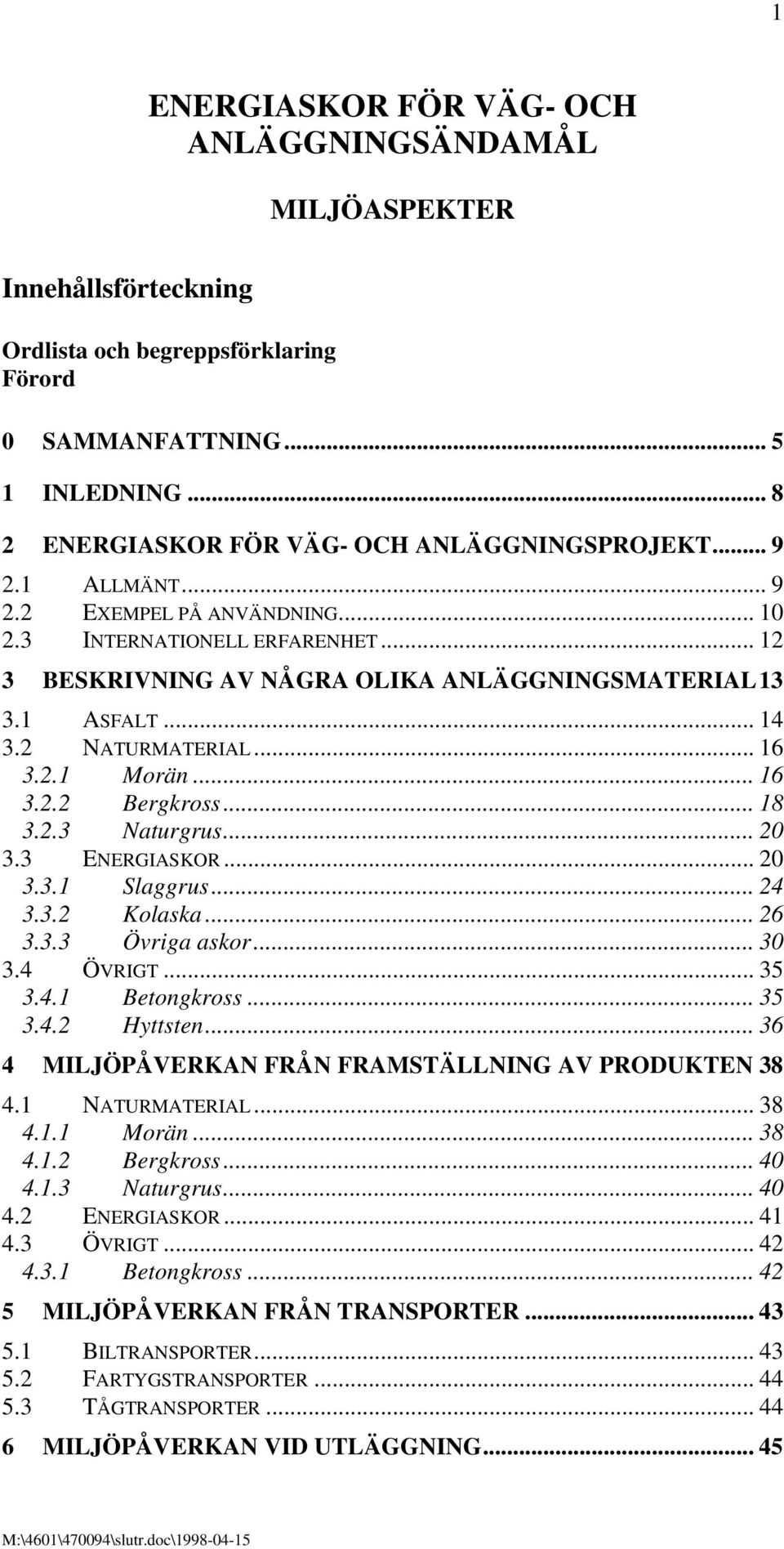 1 ASFALT... 14 3.2 NATURMATERIAL... 16 3.2.1 Morän... 16 3.2.2 Bergkross... 18 3.2.3 Naturgrus... 20 3.3 ENERGIASKOR... 20 3.3.1 Slaggrus... 24 3.3.2 Kolaska... 26 3.3.3 Övriga askor... 30 3.4 ÖVRIGT.