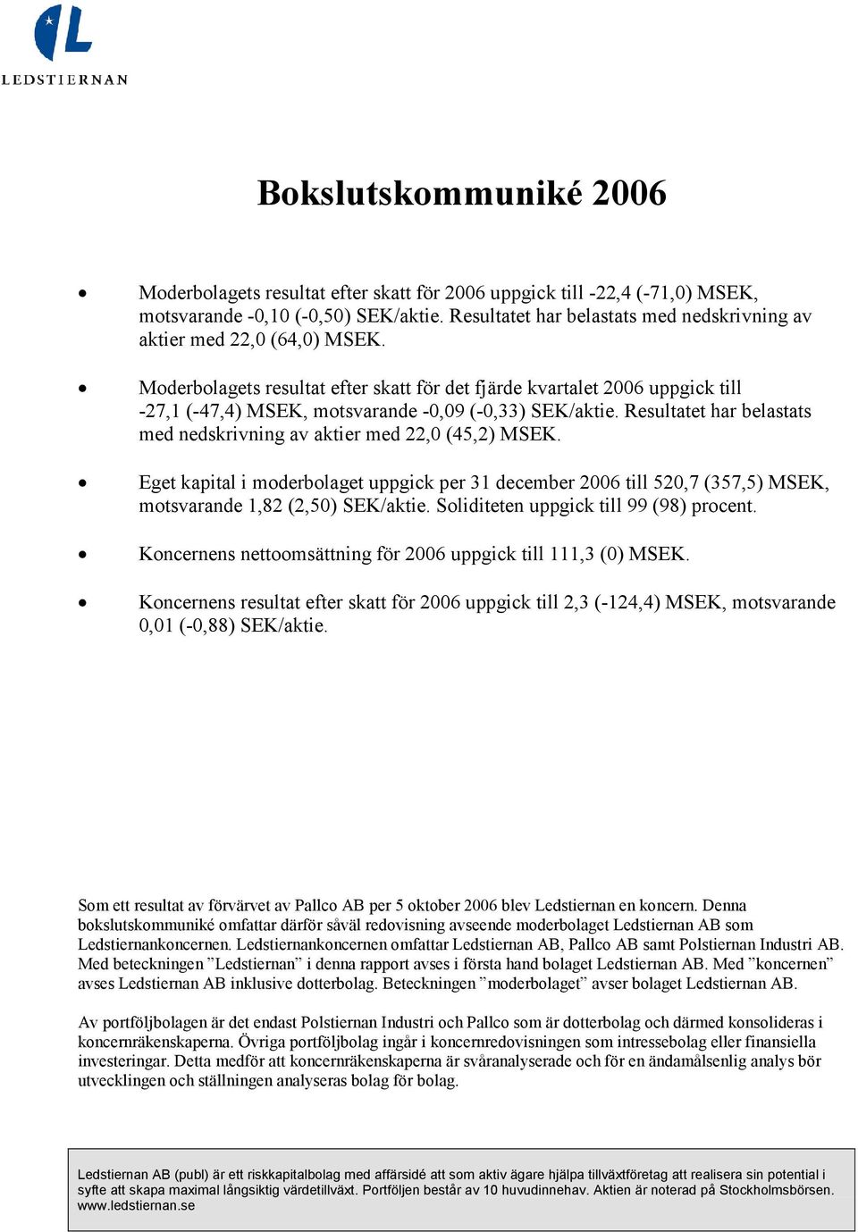 Moderbolagets resultat efter skatt för det fjärde kvartalet 2006 uppgick till -27,1 (-47,4) MSEK, motsvarande -0,09 (-0,33) SEK/aktie.