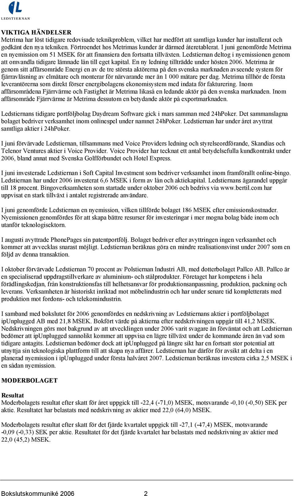 Ledstiernan deltog i nyemissionen genom att omvandla tidigare lämnade lån till eget kapital. En ny ledning tillträdde under hösten 2006.