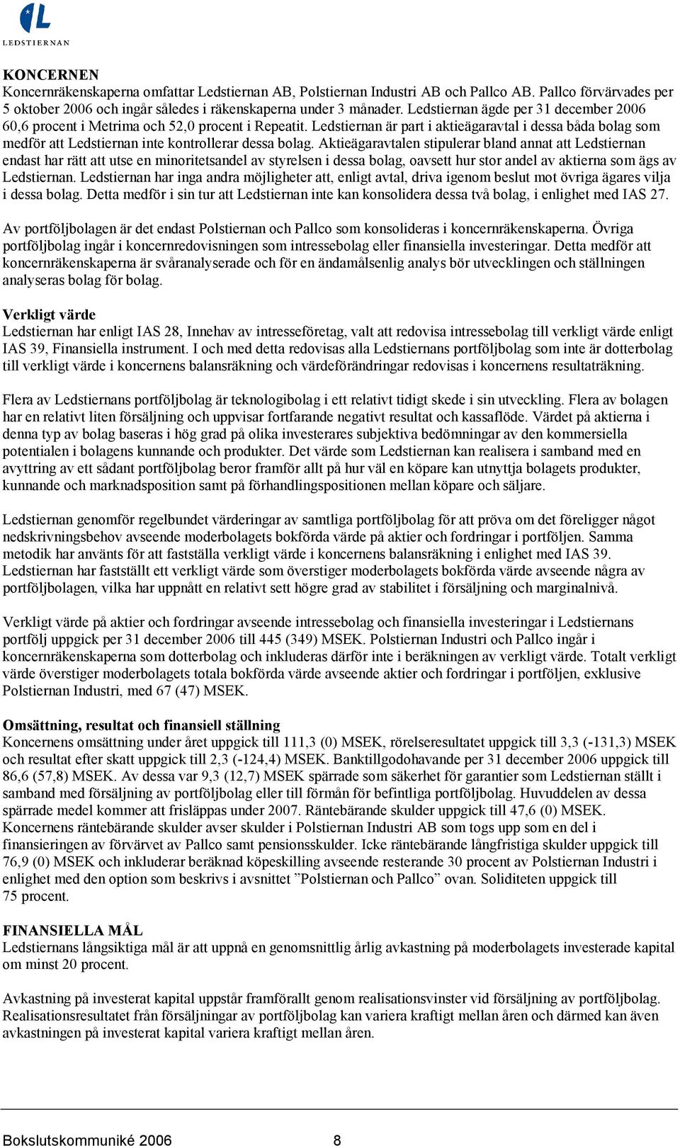 Ledstiernan är part i aktieägaravtal i dessa båda bolag som medför att Ledstiernan inte kontrollerar dessa bolag.