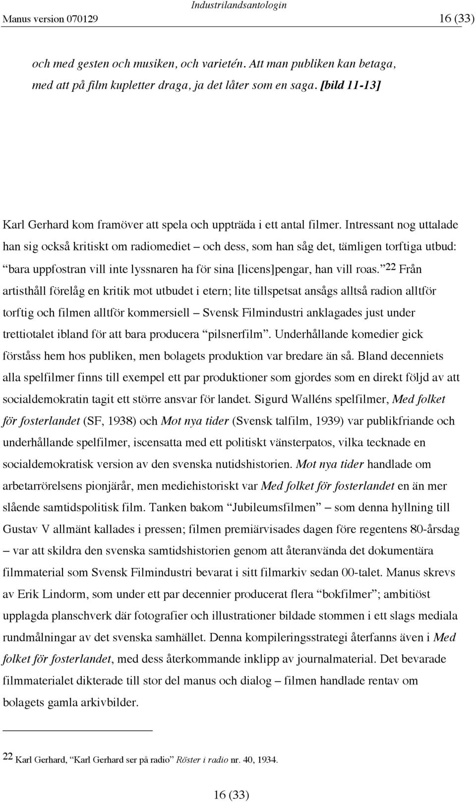 Intressant nog uttalade han sig också kritiskt om radiomediet och dess, som han såg det, tämligen torftiga utbud: bara uppfostran vill inte lyssnaren ha för sina [licens]pengar, han vill roas.