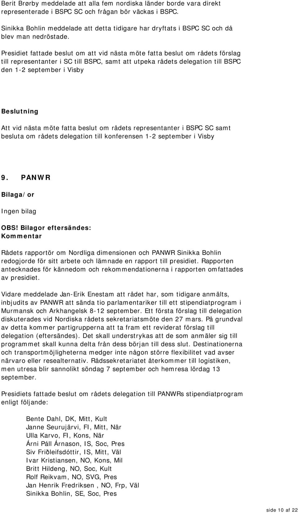 Presidiet fattade beslut om att vid nästa möte fatta beslut om rådets förslag till representanter i SC till BSPC, samt att utpeka rådets delegation till BSPC den 1-2 september i Visby Att vid nästa