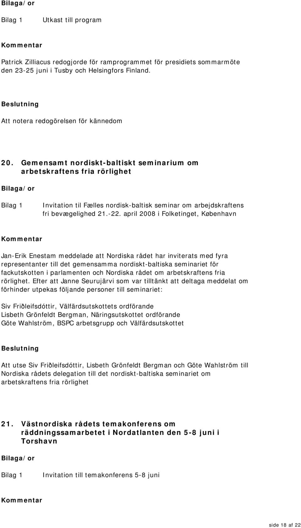 april 2008 i Folketinget, København Jan-Erik Enestam meddelade att Nordiska rådet har inviterats med fyra representanter till det gemensamma nordiskt-baltiska seminariet för fackutskotten i