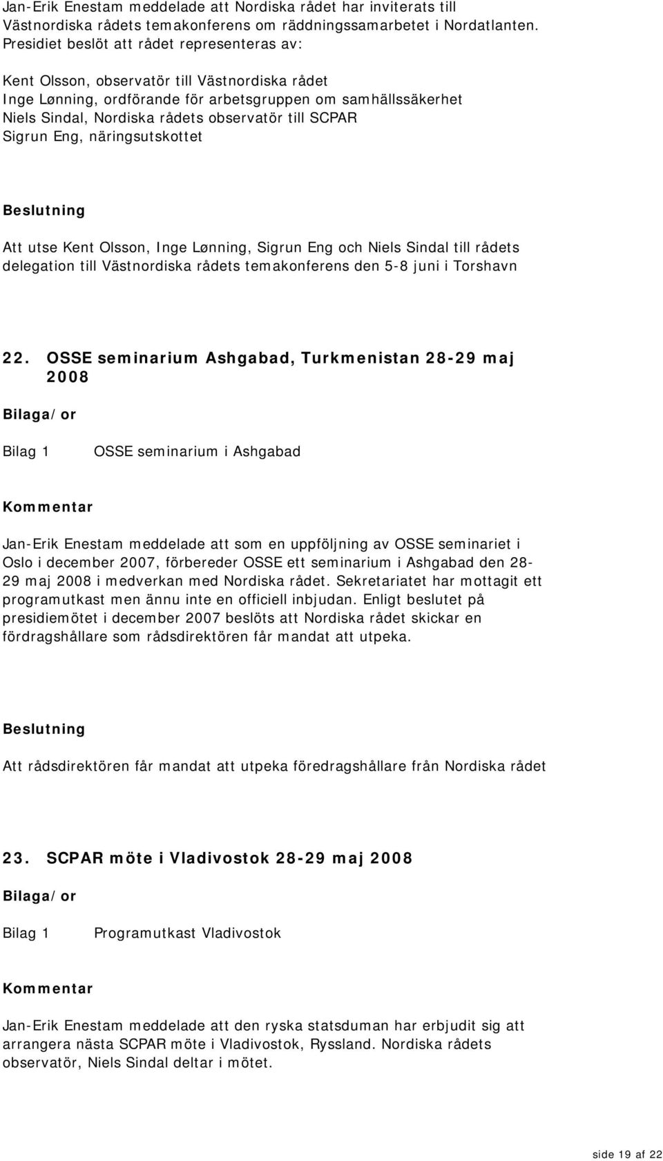 till SCPAR Sigrun Eng, näringsutskottet Att utse Kent Olsson, Inge Lønning, Sigrun Eng och Niels Sindal till rådets delegation till Västnordiska rådets temakonferens den 5-8 juni i Torshavn 22.