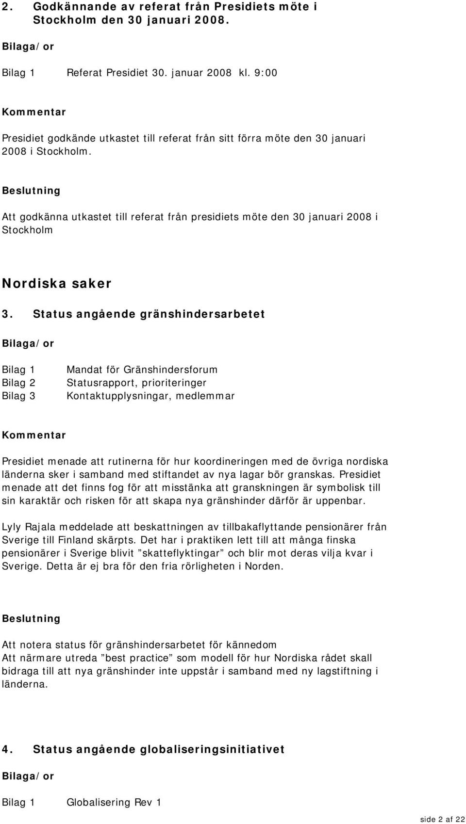 Att godkänna utkastet till referat från presidiets möte den 30 januari 2008 i Stockholm Nordiska saker 3.