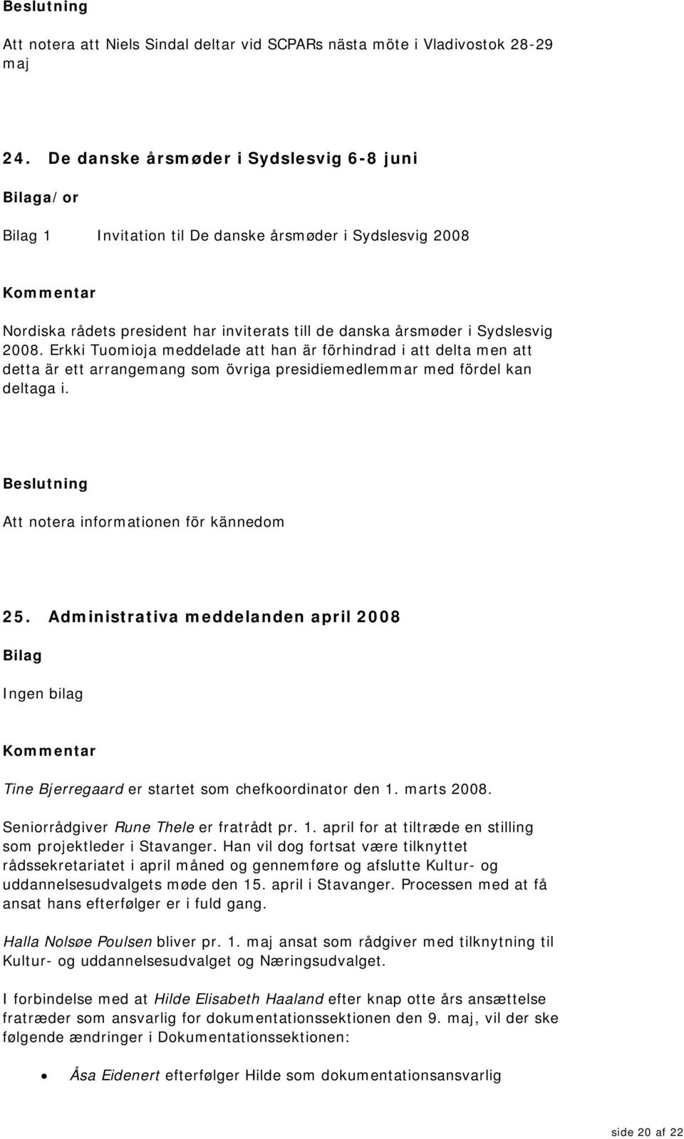 Erkki Tuomioja meddelade att han är förhindrad i att delta men att detta är ett arrangemang som övriga presidiemedlemmar med fördel kan deltaga i. Att notera informationen för kännedom 25.