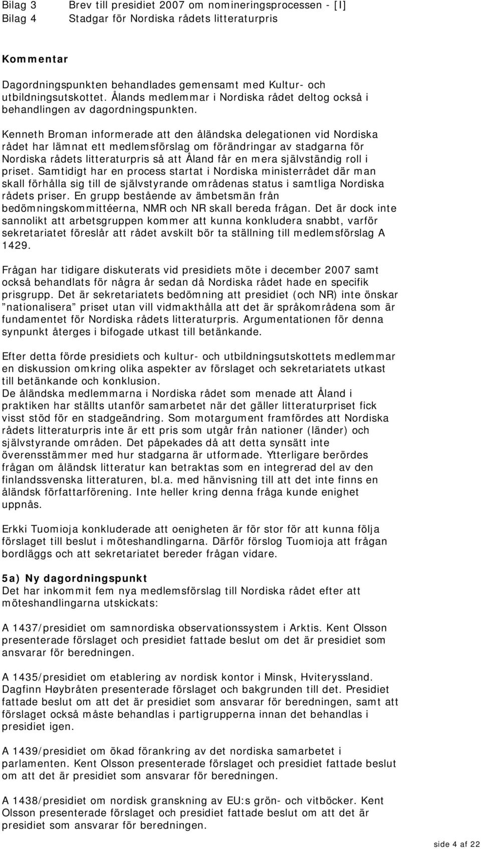 Kenneth Broman informerade att den åländska delegationen vid Nordiska rådet har lämnat ett medlemsförslag om förändringar av stadgarna för Nordiska rådets litteraturpris så att Åland får en mera