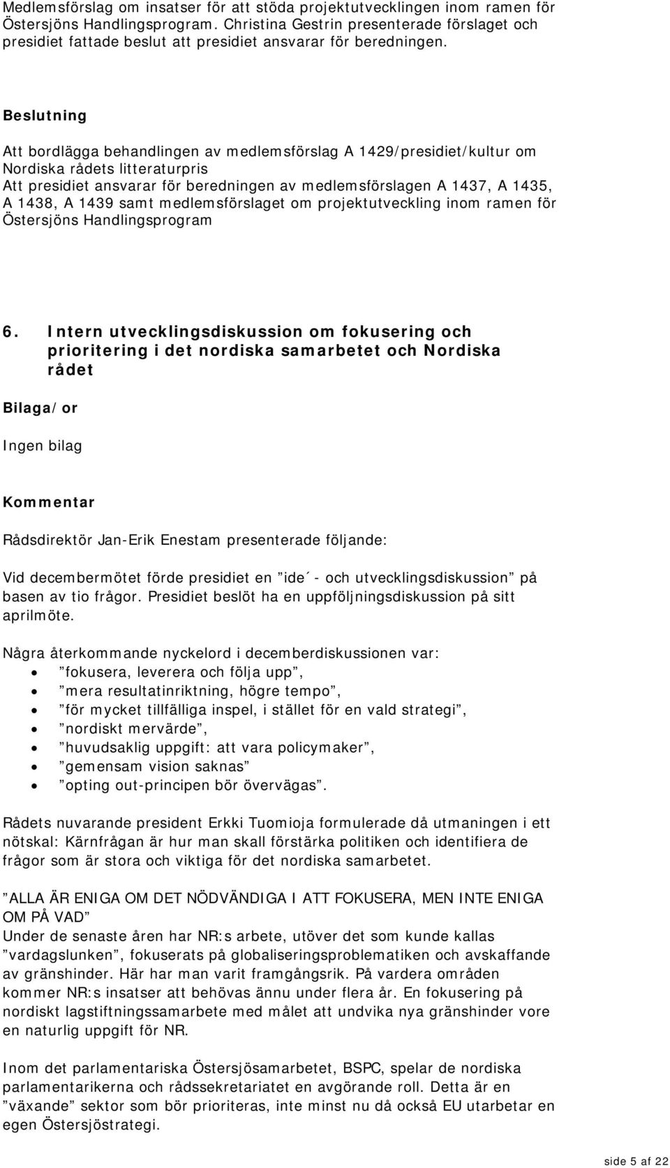 Att bordlägga behandlingen av medlemsförslag A 1429/presidiet/kultur om Nordiska rådets litteraturpris Att presidiet ansvarar för beredningen av medlemsförslagen A 1437, A 1435, A 1438, A 1439 samt