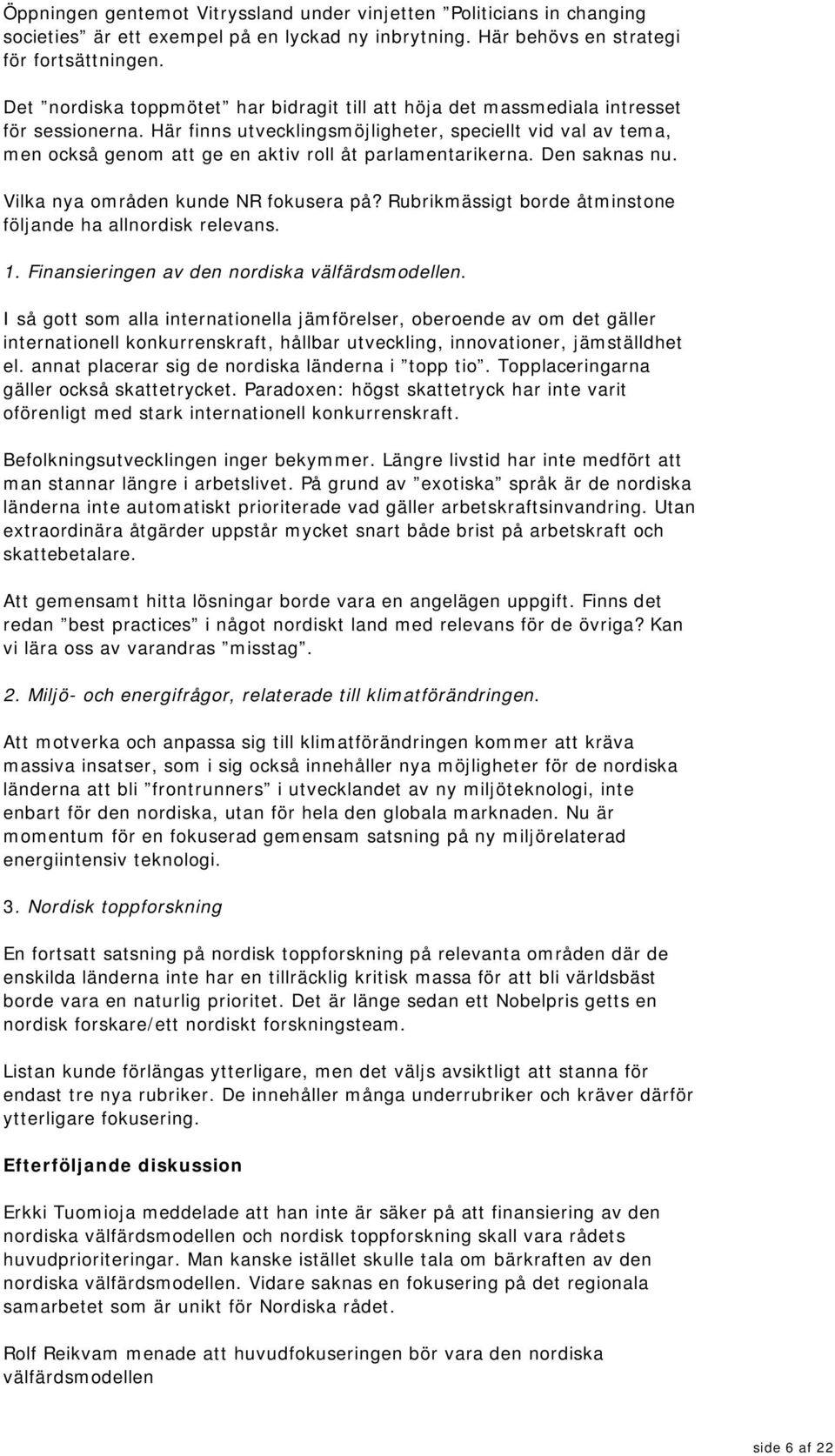 Här finns utvecklingsmöjligheter, speciellt vid val av tema, men också genom att ge en aktiv roll åt parlamentarikerna. Den saknas nu. Vilka nya områden kunde NR fokusera på?