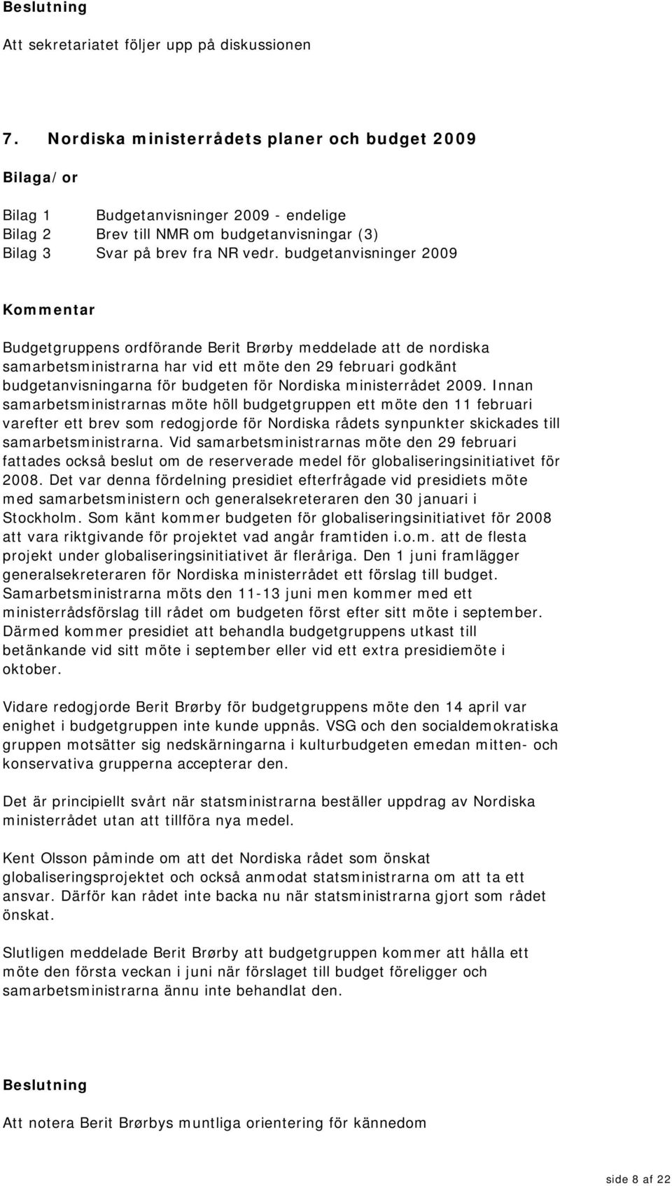 budgetanvisninger 2009 Budgetgruppens ordförande Berit Brørby meddelade att de nordiska samarbetsministrarna har vid ett möte den 29 februari godkänt budgetanvisningarna för budgeten för Nordiska