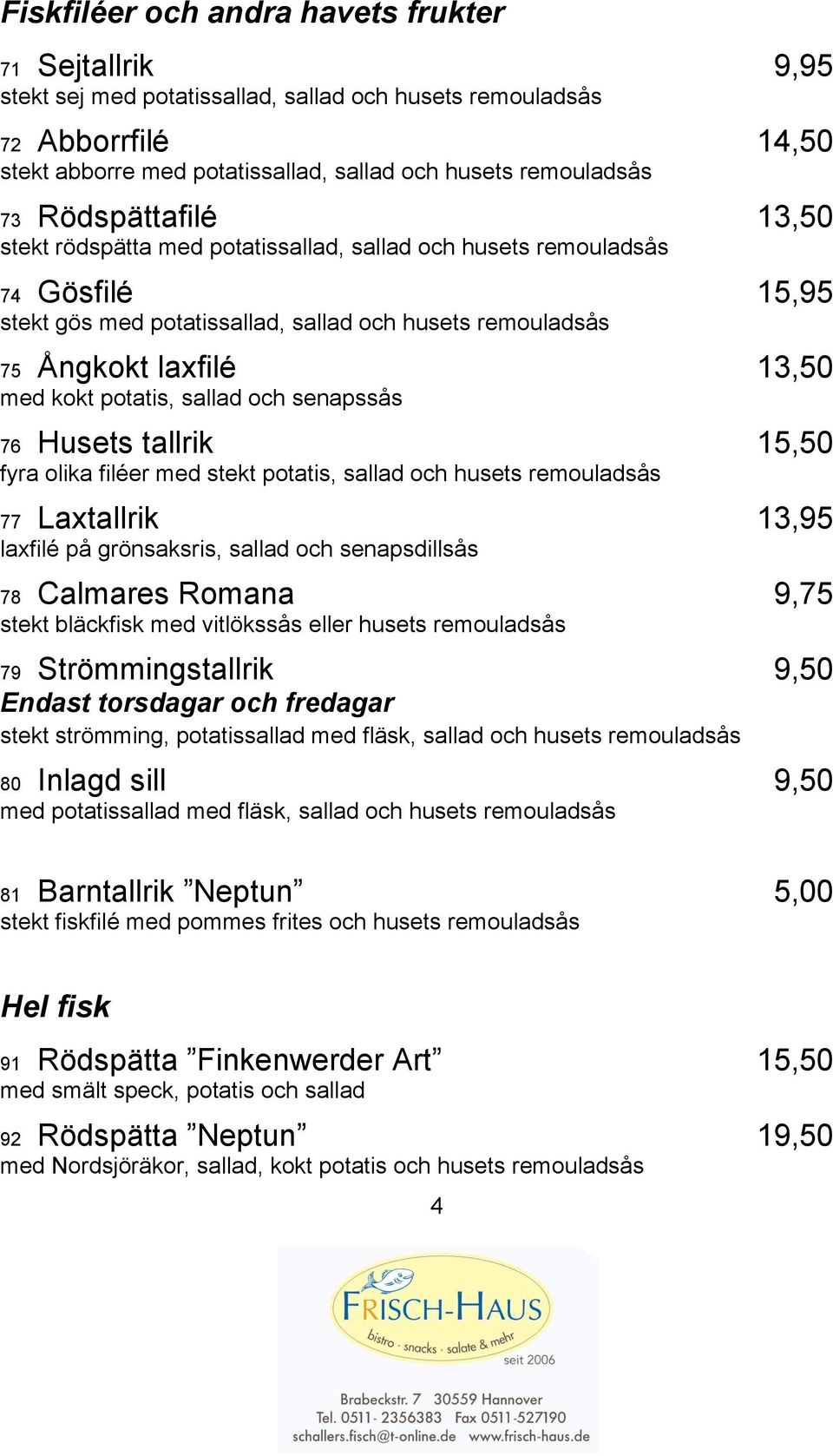 potatis, sallad och senapssås 76 Husets tallrik 15,50 fyra olika filéer med stekt potatis, sallad och husets remouladsås 77 Laxtallrik 13,95 laxfilé på grönsaksris, sallad och senapsdillsås 78