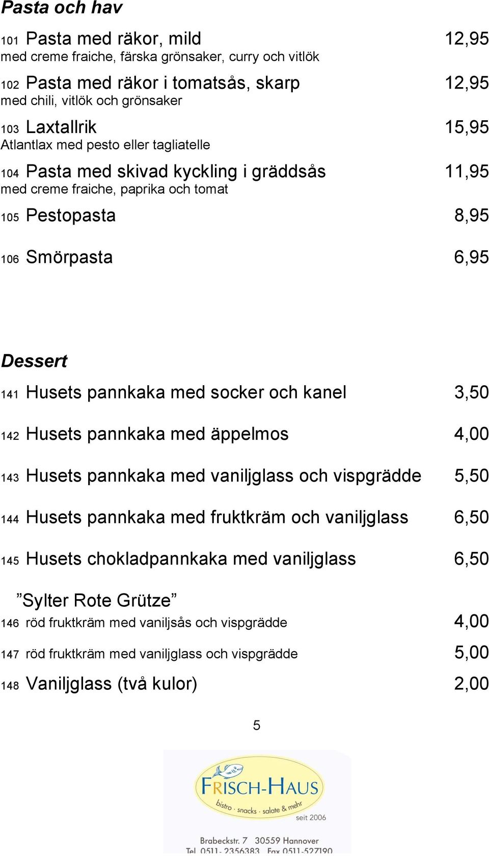 pannkaka med socker och kanel 3,50 142 Husets pannkaka med äppelmos 4,00 143 Husets pannkaka med vaniljglass och vispgrädde 5,50 144 Husets pannkaka med fruktkräm och vaniljglass 6,50 145