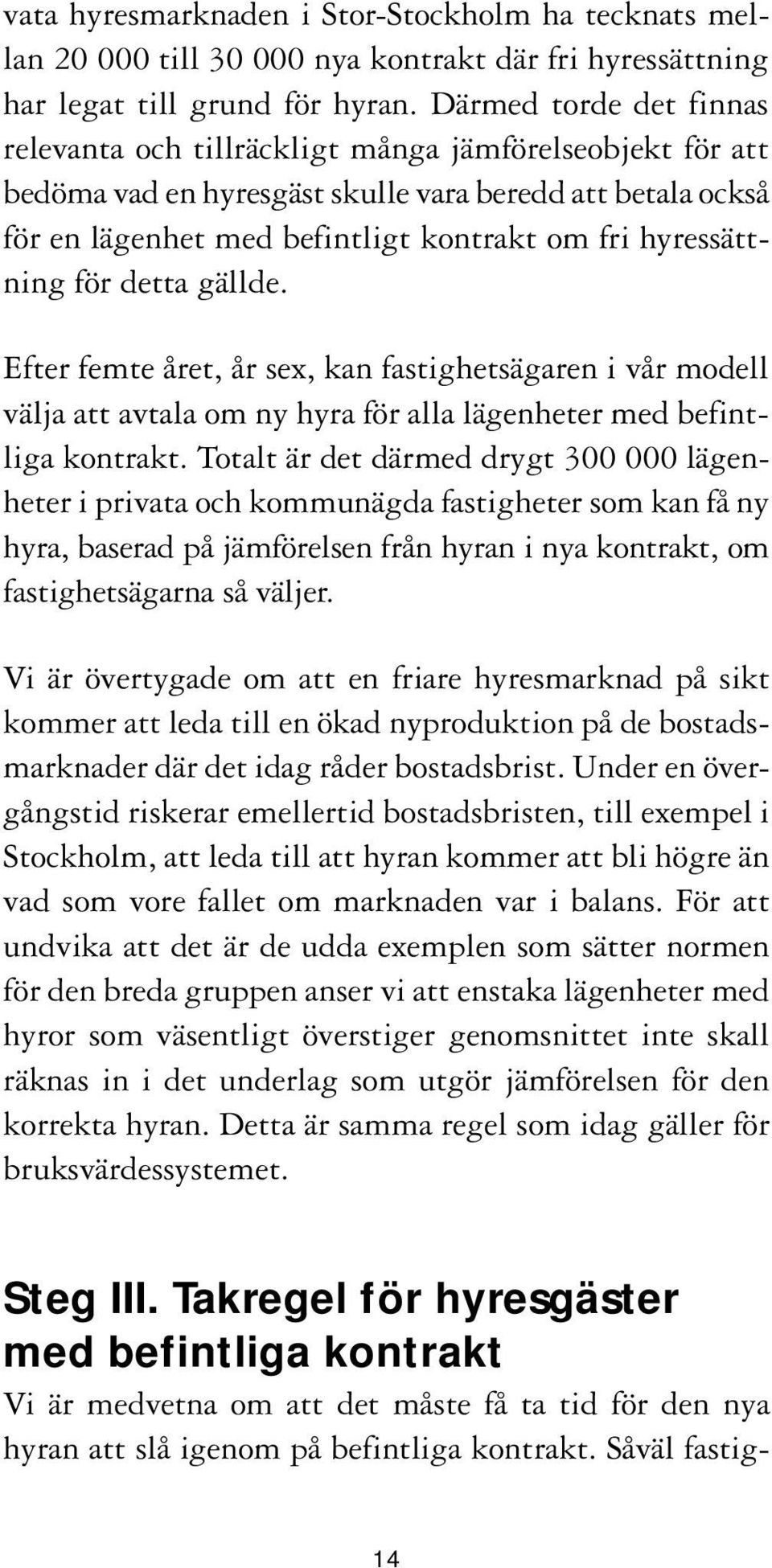 hyressättning för detta gällde. Efter femte året, år sex, kan fastighetsägaren i vår modell välja att avtala om ny hyra för alla lägenheter med befintliga kontrakt.