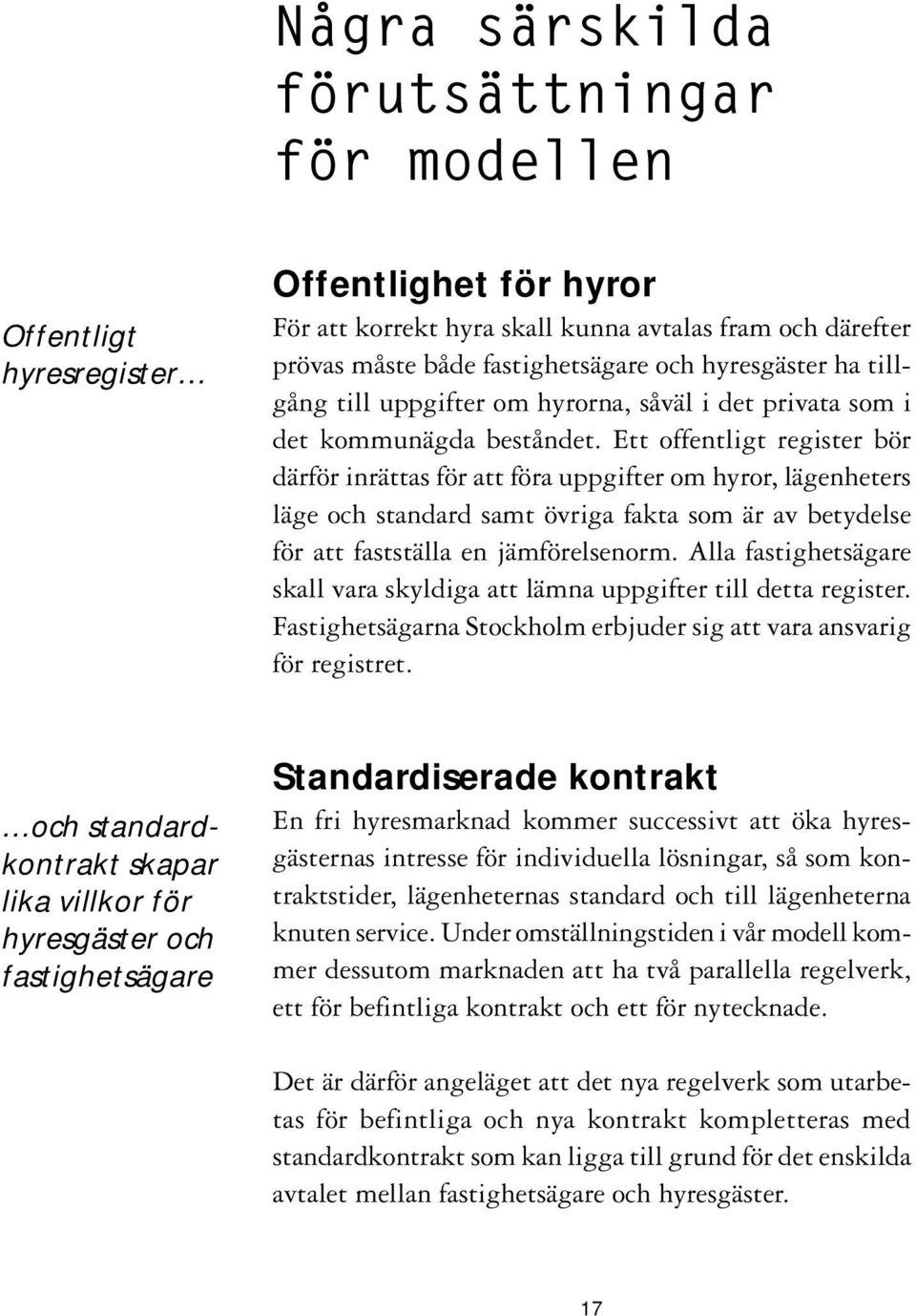 Ett offentligt register bör därför inrättas för att föra uppgifter om hyror, lägenheters läge och standard samt övriga fakta som är av betydelse för att fastställa en jämförelsenorm.