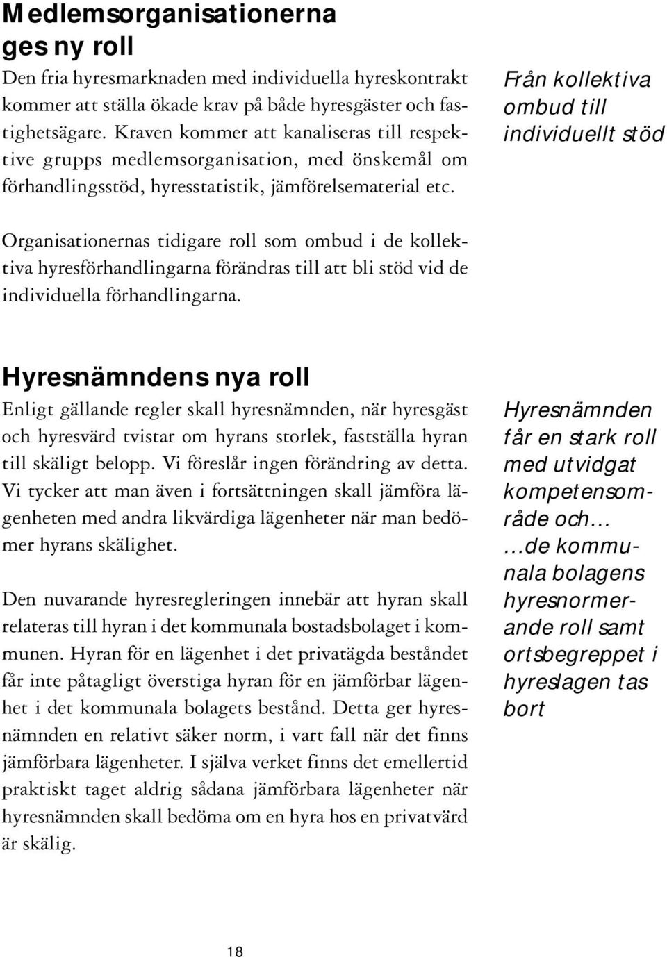 Från kollektiva ombud till individuellt stöd Organisationernas tidigare roll som ombud i de kollektiva hyresförhandlingarna förändras till att bli stöd vid de individuella förhandlingarna.