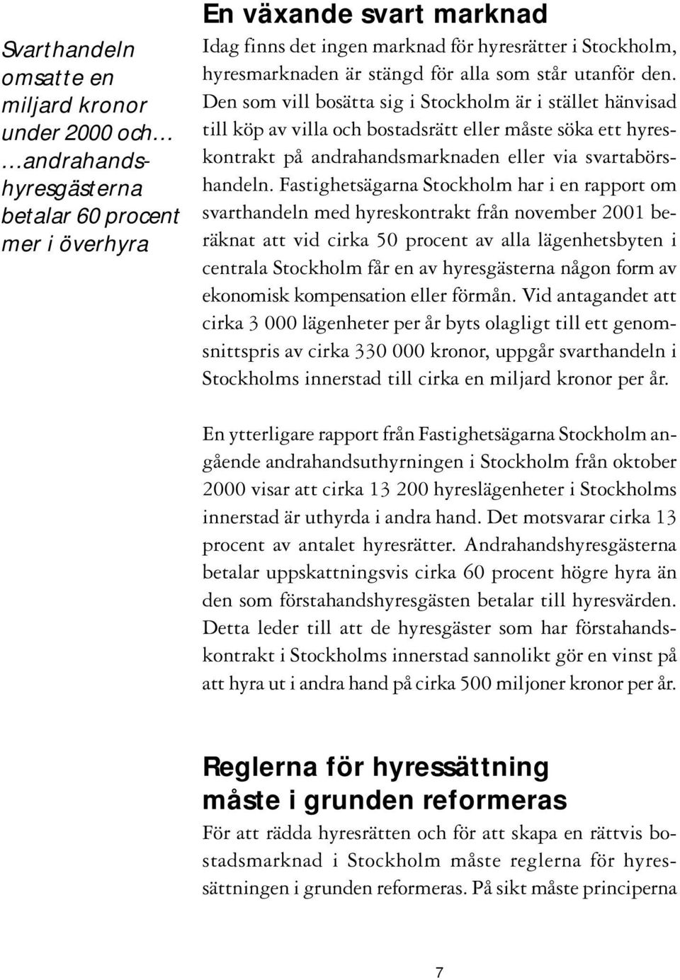 Den som vill bosätta sig i Stockholm är i stället hänvisad till köp av villa och bostadsrätt eller måste söka ett hyreskontrakt på andrahandsmarknaden eller via svartabörshandeln.