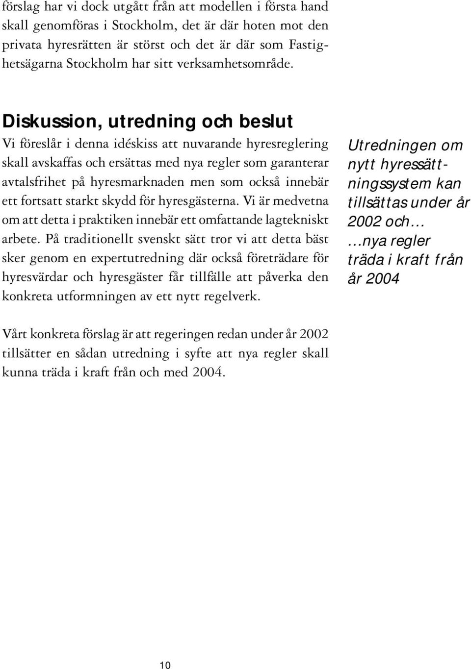 Diskussion, utredning och beslut Vi föreslår i denna idéskiss att nuvarande hyresreglering skall avskaffas och ersättas med nya regler som garanterar avtalsfrihet på hyresmarknaden men som också