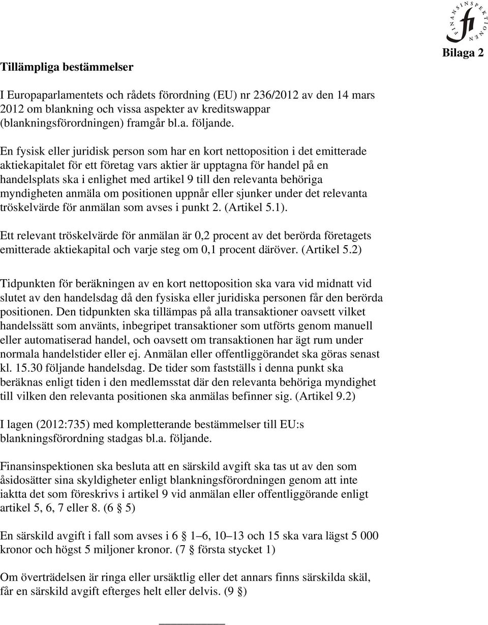 En fysisk eller juridisk person som har en kort nettoposition i det emitterade aktiekapitalet för ett företag vars aktier är upptagna för handel på en handelsplats ska i enlighet med artikel 9 till