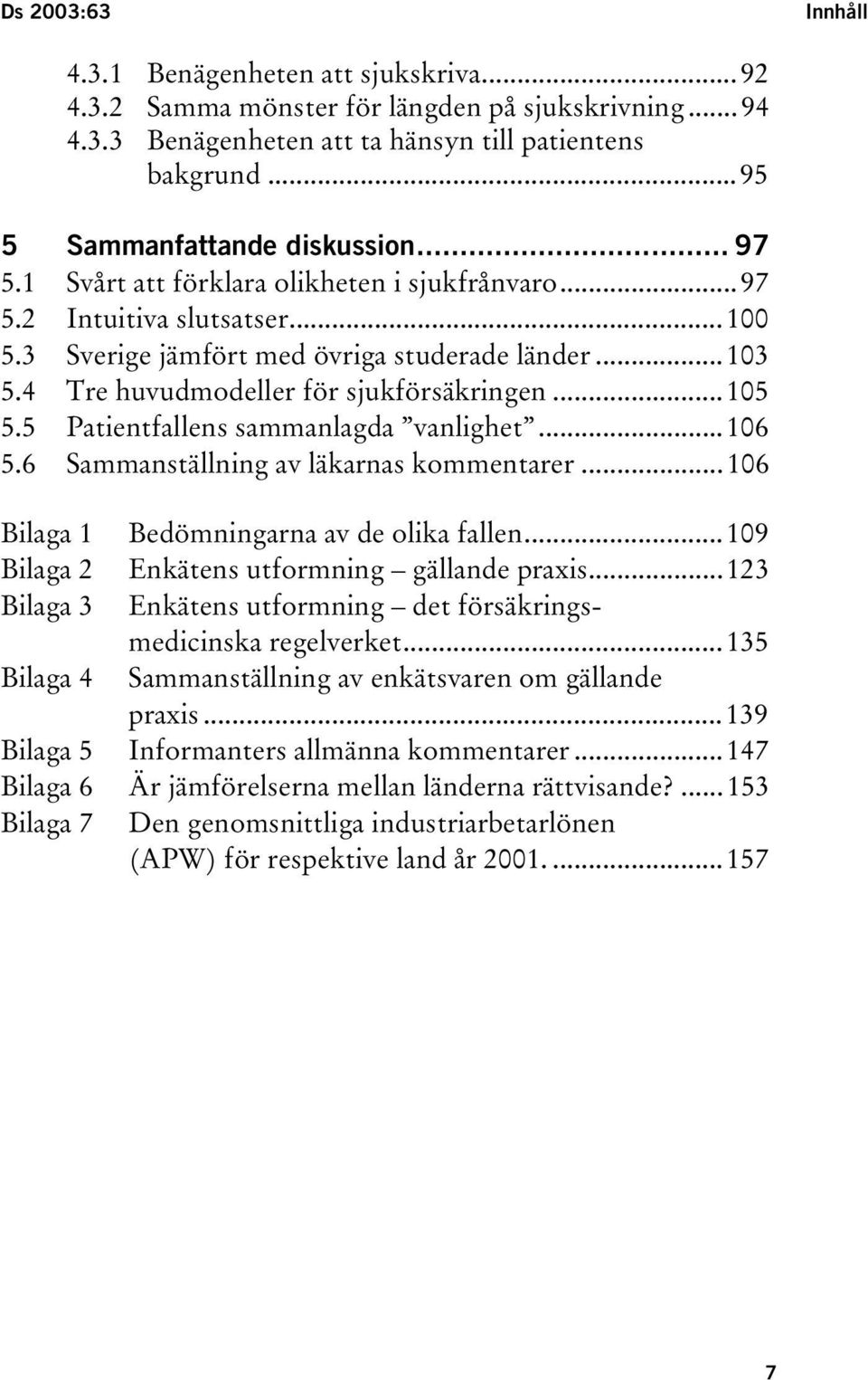 4 Tre huvudmodeller för sjukförsäkringen...105 5.5 Patientfallens sammanlagda vanlighet...106 5.6 Sammanställning av läkarnas kommentarer...106 Bilaga 1 Bedömningarna av de olika fallen.