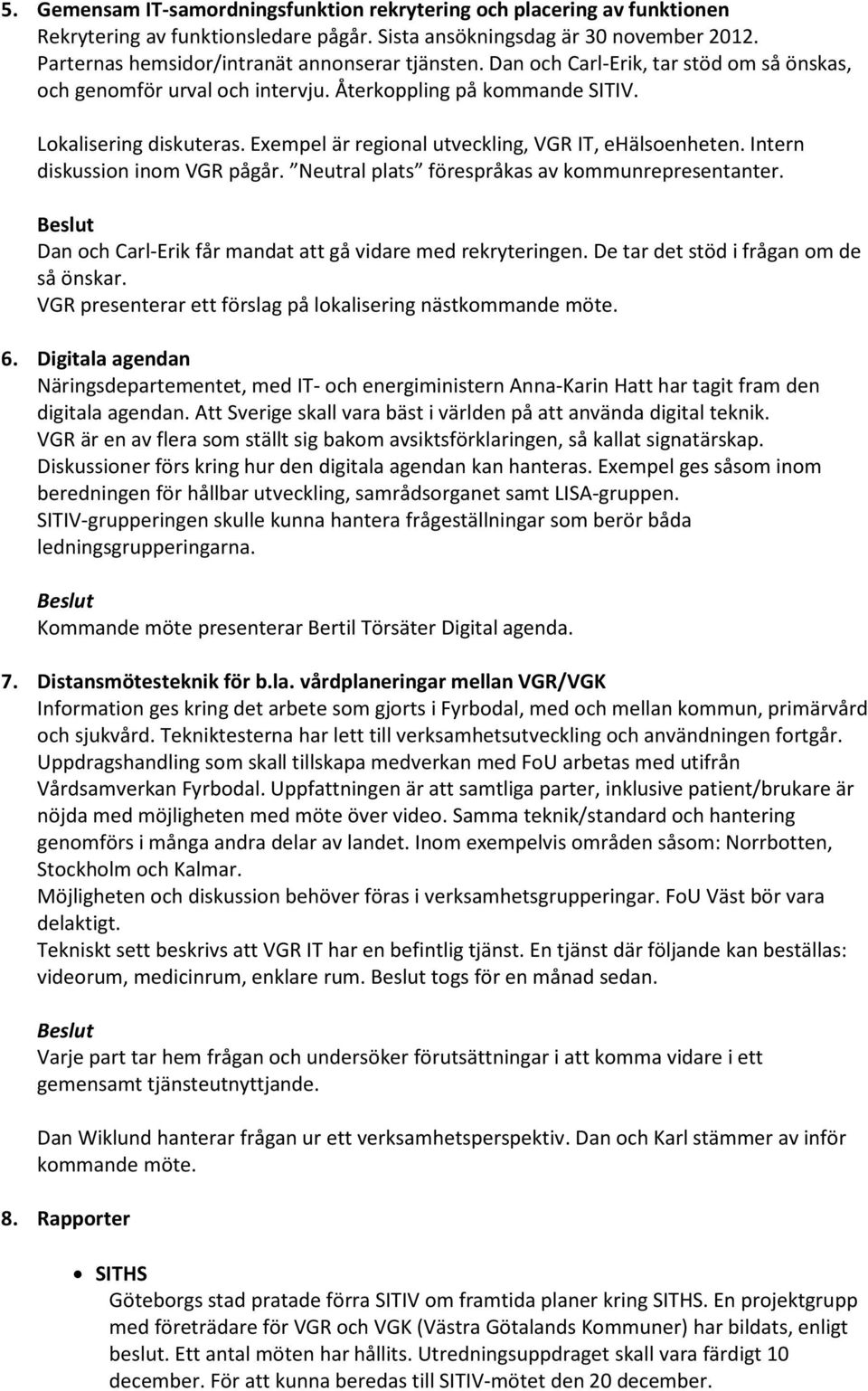 Exempel är regional utveckling, VGR IT, ehälsoenheten. Intern diskussion inom VGR pågår. Neutral plats förespråkas av kommunrepresentanter.