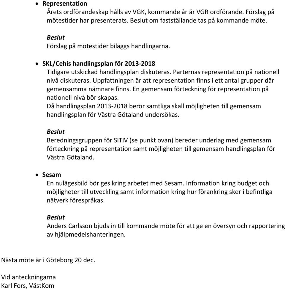 Uppfattningen är att representation finns i ett antal grupper där gemensamma nämnare finns. En gemensam förteckning för representation på nationell nivå bör skapas.