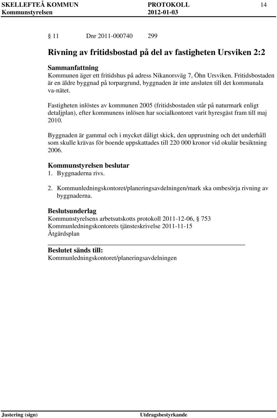 Fastigheten inlöstes av kommunen 2005 (fritidsbostaden står på naturmark enligt detaljplan), efter kommunens inlösen har socialkontoret varit hyresgäst fram till maj 2010.