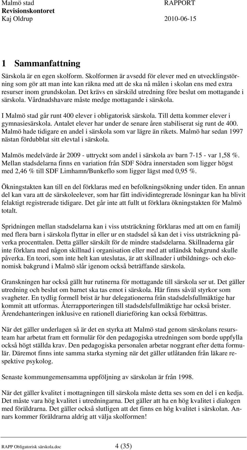 Det krävs en särskild utredning före beslut om mottagande i särskola. Vårdnadshavare måste medge mottagande i särskola. I Malmö stad går runt 400 elever i obligatorisk särskola.