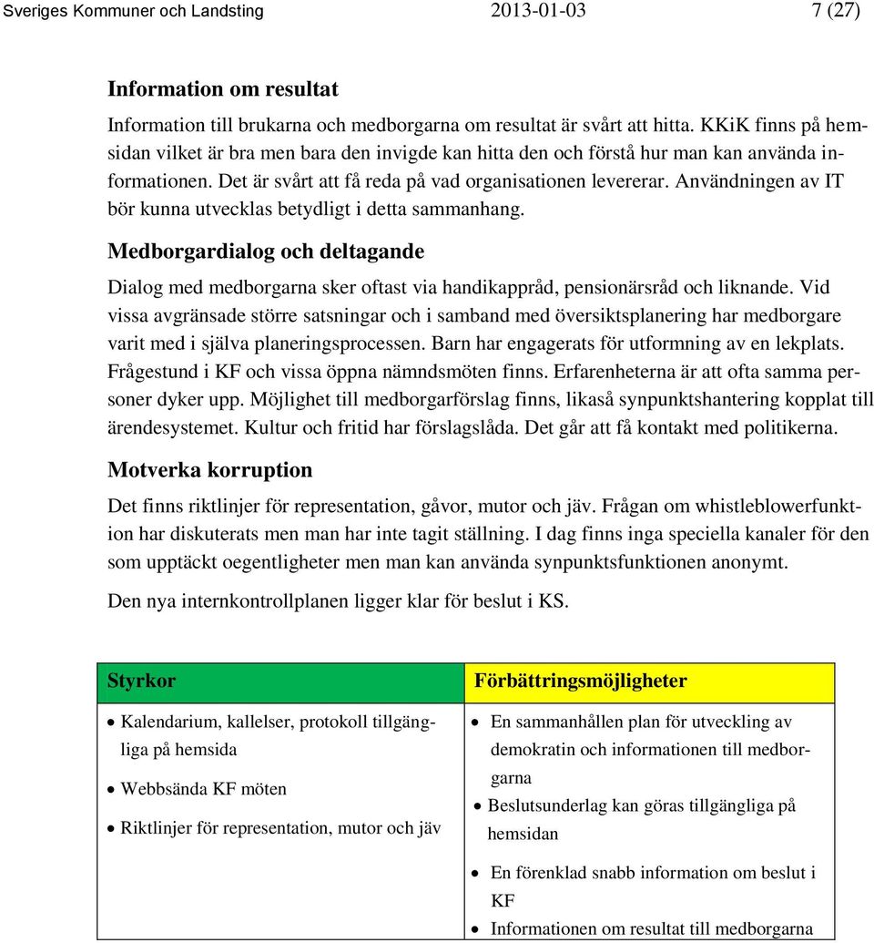 Användningen av IT bör kunna utvecklas betydligt i detta sammanhang. Medborgardialog och deltagande Dialog med medborgarna sker oftast via handikappråd, pensionärsråd och liknande.