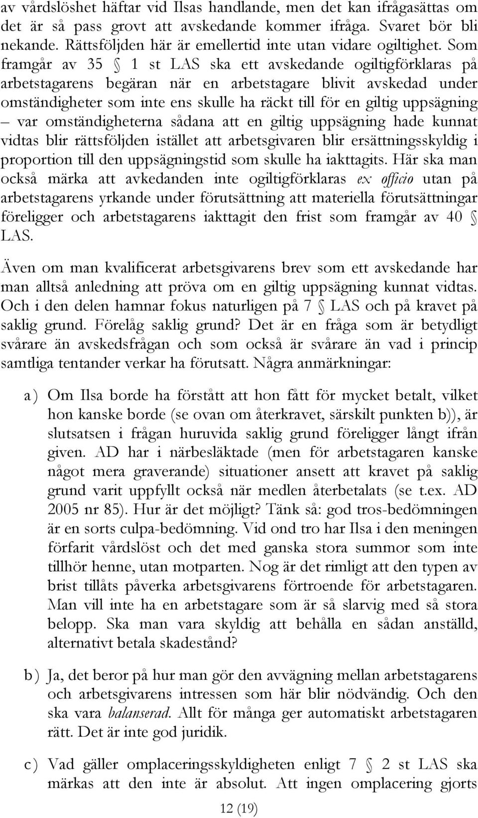 Som framgår av 35 1 st LAS ska ett avskedande ogiltigförklaras på arbetstagarens begäran när en arbetstagare blivit avskedad under omständigheter som inte ens skulle ha räckt till för en giltig