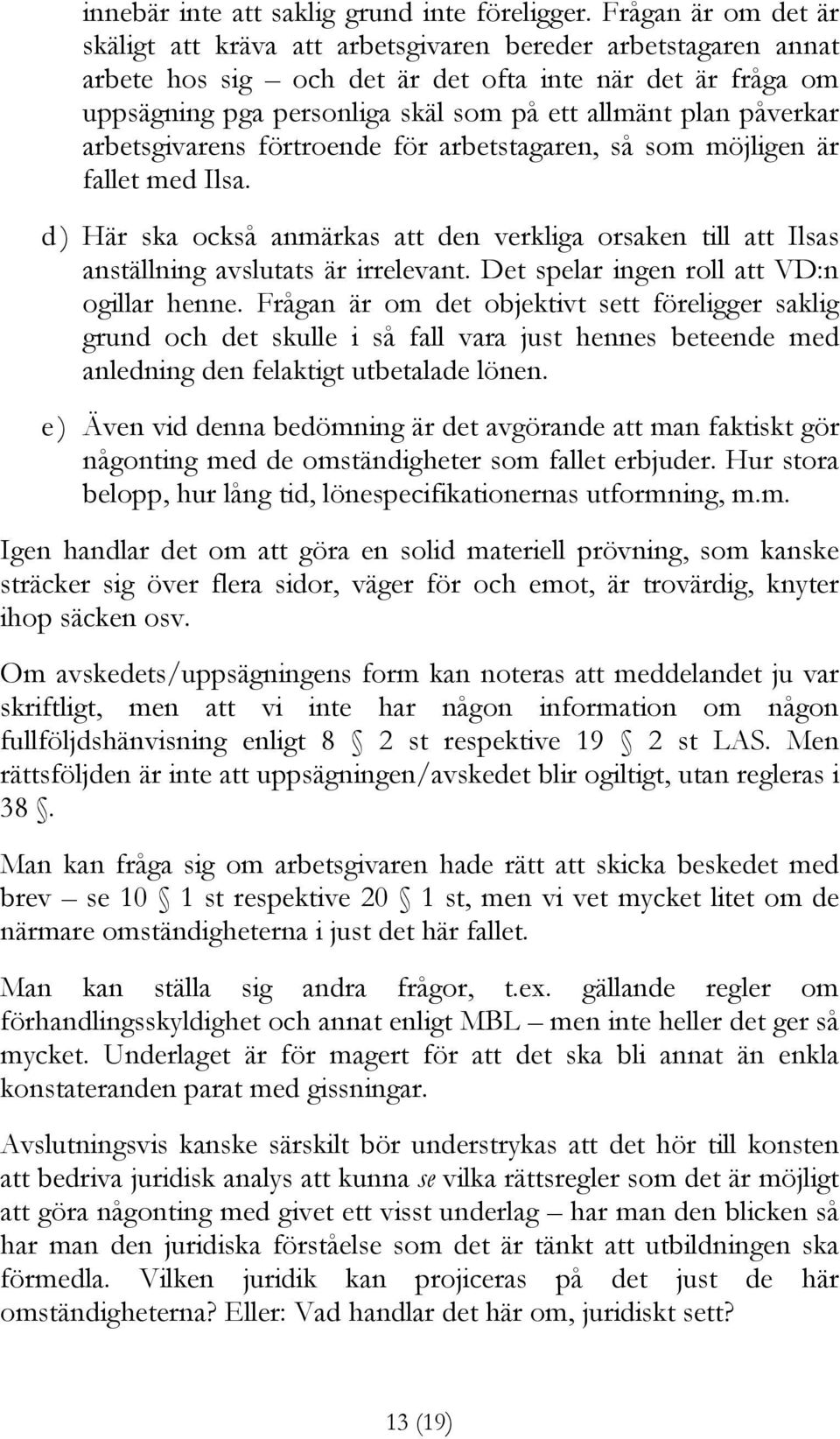 påverkar arbetsgivarens förtroende för arbetstagaren, så som möjligen är fallet med Ilsa. d) Här ska också anmärkas att den verkliga orsaken till att Ilsas anställning avslutats är irrelevant.