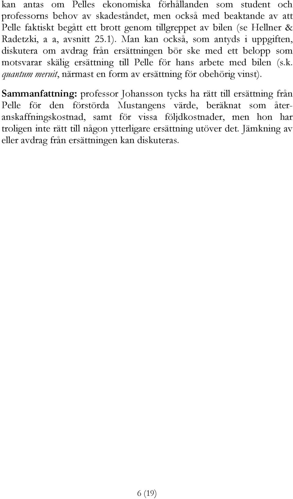 Man kan också, som antyds i uppgiften, diskutera om avdrag från ersättningen bör ske med ett belopp som motsvarar skälig ersättning till Pelle för hans arbete med bilen (s.k. quantum meruit, närmast en form av ersättning för obehörig vinst).