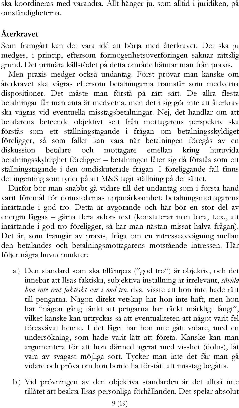 Först prövar man kanske om återkravet ska vägras eftersom betalningarna framstår som medvetna dispositioner. Det måste man förstå på rätt sätt.